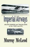 Imperial Airways: Airline Pioneers and Trailblazers of the 1920's and 30's di Murray McLeod edito da Createspace