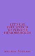 Let's Use Free Speech to Ponder Hemorrhoids di Andrew Bushard edito da Createspace