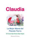 Claudia, La Mejor Mama del Planeta Tierra: 52 Cosas Que Deseo Que Sepas di Simone, Jay Ed. Levy, J. L. Leyva edito da Createspace