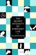 The Secret Intensity of Everday Life di William Nicholson edito da Soho Press