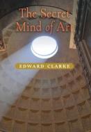 The Secret Mind of Art di Edward Clarke edito da Angelico Press