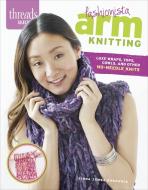 Threads Selects: Fashionista Arm Knitting: Luxe Wraps, Tops, Cowls, And Other No-needle Knits di Linda Zemba Burhance edito da Taunton Press Inc