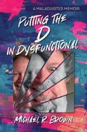PUTTING THE D IN DYSFUNCTIONAL: A MALADJ di MICHAEL BROWN edito da LIGHTNING SOURCE UK LTD