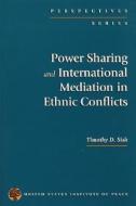 Power Sharing and International Mediation in Ethnic Conflicts di Timothy D. Sisk edito da United States Institute of Peace Press