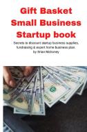 Gift Basket Small Business Startup book: Secrets to discount startup business supplies, fundraising & expert home business plan di Brian Mahoney edito da REFOUR PUBN