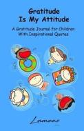Gratitude Is My Attitude a Gratitude Journal for Children with Inspirational Quotes di Lamees Alhassar edito da Createspace Independent Publishing Platform