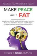 Make Peace with Fat: Applying Ancestral Wisdom and Modern Nutrition to Reverse Metabolic Diseases, Reset Hunger, Increase Energy and Maximi di Mihaela a. Telecan edito da Createspace Independent Publishing Platform
