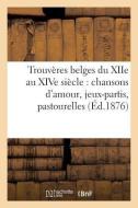 Trouvères Belges Du Xiie Au Xive Siècle: Chansons d'Amour, Jeux-Partis, Pastourelles (Éd.1876) di Sans Auteur edito da Hachette Livre - Bnf