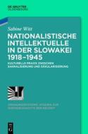 Nationalistische Intellektuelle in Der Slowakei 1918-1945: Kulturelle Praxis Zwischen Sakralisierung Und Sakularisierung di Sabine Witt edito da de Gruyter Oldenbourg