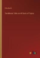 Ten-Minute Talks on All Sorts of Topics di Elihu Burritt edito da Outlook Verlag
