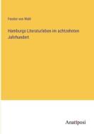 Hamburgs Literaturleben im achtzehnten Jahrhundert di Feodor von Wahl edito da Anatiposi Verlag