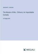The Master of Mrs. Chilvers; An Improbable Comedy di Jerome K. Jerome edito da Megali Verlag