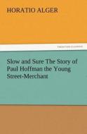 Slow and Sure The Story of Paul Hoffman the Young Street-Merchant di Horatio Alger edito da TREDITION CLASSICS