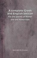 A Complete Greek And English Lexicon For The Poems Of Homer And The Homeridae di Gottlieb Ch Crusius, H Smith, T K Arnold edito da Book On Demand Ltd.