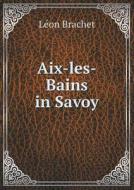 Aix-les-bains In Savoy di Le&#769;on Brachet edito da Book On Demand Ltd.