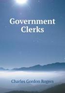 Government Clerks di Charles Gordon Rogers edito da Book On Demand Ltd.