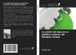 La visión de Asia en la política exterior de Estados Unidos di Sunny Lee edito da Ediciones Nuestro Conocimiento