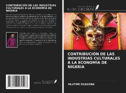 CONTRIBUCIÓN DE LAS INDUSTRIAS CULTURALES A LA ECONOMÍA DE NIGERIA di Olutimi Osasona edito da Ediciones Nuestro Conocimiento