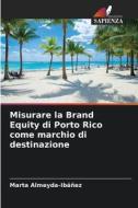 Misurare la Brand Equity di Porto Rico come marchio di destinazione di Marta Almeyda-Ibáñez edito da Edizioni Sapienza