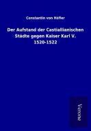 Der Aufstand der Castiallianischen Städte gegen Kaiser Karl V. 1520-1522 di Constantin von Höfler edito da TP Verone Publishing