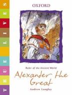 True Lives: Alexander The Great di Andrew Langley edito da Oxford University Press