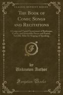 The Book Of Comic Songs And Recitations di Unknown Author edito da Forgotten Books