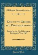 Executive Orders and Procalamations: Issued by the Civil Governor During the Year 1903 (Classic Reprint) di Philippine Islands Governor edito da Forgotten Books