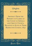 Abstract from the Reports of Clerks of the Court of Appeals and Circuit Courts, Relative to Suits in Their Respective Courts, 1852 (Classic Reprint) di Virginia Virginia edito da Forgotten Books