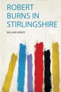Robert Burns in Stirlingshire di William Harvey edito da HardPress Publishing