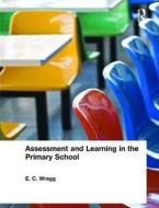 Assessment And Learning In The Primary School di Prof. E. C. Wragg edito da Taylor & Francis Ltd
