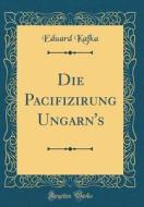 Die Pacifizirung Ungarn's (Classic Reprint) di Eduard Kafka edito da Forgotten Books