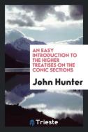 An Easy Introduction to the Higher Treatises on the Conic Sections di John Hunter edito da LIGHTNING SOURCE INC