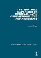 The Spiritual Expansion of Medieval Latin Christendom: The Asian Missions di James D. Ryan edito da Routledge