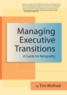 Managing Executive Transitions: A Guide for Nonprofits di Tim Wolfred edito da FIELDSTONE ALLIANCE