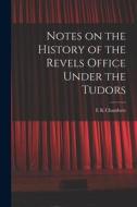 Notes on the History of the Revels Office Under the Tudors di E. K. Chambers edito da LEGARE STREET PR