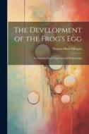 The Development of the Frog's egg; an Introduction to Experimental Embryology di Thomas Hunt Morgan edito da LEGARE STREET PR