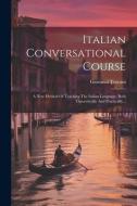 Italian Conversational Course: A New Method Of Teaching The Italian Language, Both Theoretically And Practically... di Giovanni Toscani edito da LEGARE STREET PR