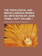 The Theological and Miscellaneous Works. Ed. with Notes by John Towill Rutt Volume 7 di Joseph Priestley edito da Rarebooksclub.com