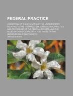 Federal Practice; Consisting of the Statutes of the United States Relating to the Organization, Jurisdiction, Practice and Procedure of the Federal Co di William Edward Miller, United States edito da Rarebooksclub.com