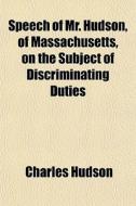 Speech Of Mr. Hudson, Of Massachusetts, di Charles Hudson edito da General Books