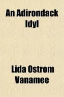 An Adirondack Idyl di Lida Ostrom Vanamee edito da General Books