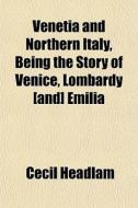 Venetia And Northern Italy, Being The St di Cecil Headlam edito da General Books