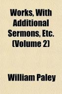 Works, With Additional Sermons, Etc. (volume 2) di William Paley edito da General Books Llc