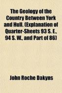 The Geology Of The Country Between York di John Roche Dakyns edito da General Books
