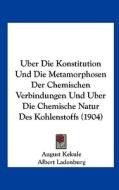 Uber Die Konstitution Und Die Metamorphosen Der Chemischen Verbindungen Und Uber Die Chemische Natur Des Kohlenstoffs (1904) di August Kekule edito da Kessinger Publishing