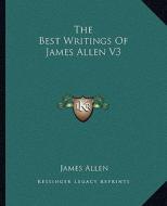 The Best Writings of James Allen V3 di James Allen edito da Kessinger Publishing