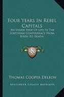Four Years in Rebel Capitals: An Inside View of Life in the Southern Confederacy from Birth to Death. di Thomas Cooper Deleon edito da Kessinger Publishing