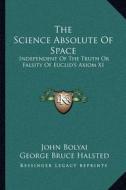 The Science Absolute of Space: Independent of the Truth or Falsity of Euclid's Axiom XI di John Bolyai edito da Kessinger Publishing