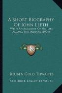 A Short Biography of John Leeth: With an Account of His Life Among the Indians (1904) di Reuben Gold Thwaites edito da Kessinger Publishing