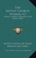 The Baptist Church Hymnal V2: Hymns, Chants, Anthems, with Music (1900) di Baptist Union of Great Britain and Irela edito da Kessinger Publishing